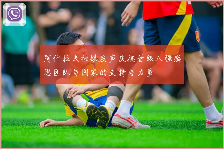 阿什拉夫社媒发声庆祝晋级八强感恩团队与国家的支持与力量