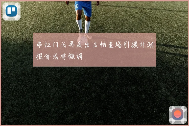 弗拉门戈再度出击帕奎塔引援计划报价或将微调