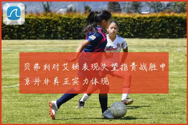 贝弗利对艾顿表现失望指责战胜申京并非真正实力体现