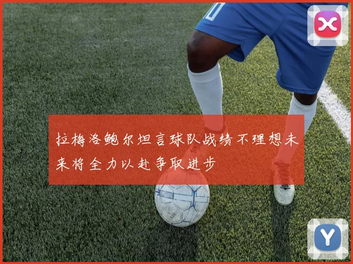 拉梅洛鲍尔坦言球队战绩不理想未来将全力以赴争取进步