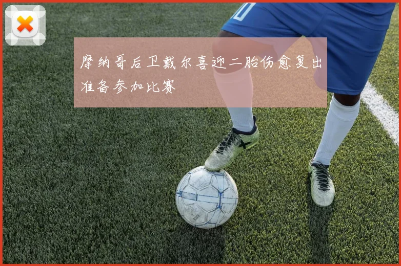 摩纳哥后卫戴尔喜迎二胎伤愈复出准备参加比赛