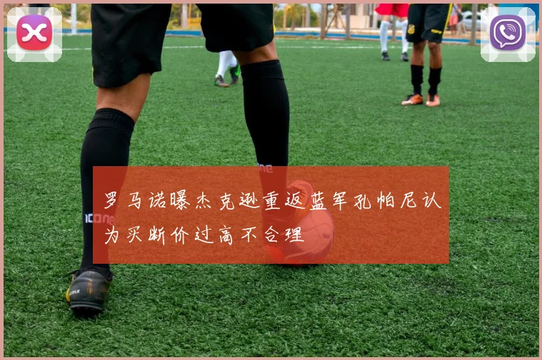 罗马诺曝杰克逊重返蓝军孔帕尼认为买断价过高不合理