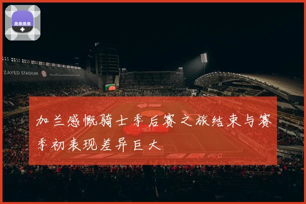 加兰感慨骑士季后赛之旅结束与赛季初表现差异巨大